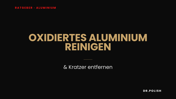 Ratgeber: Oxidiertes Aluminium reinigen & Kratzer entfernen